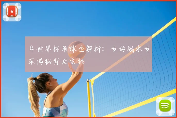 年世界杯角球全解析：专访战术专家揭秘背后玄机