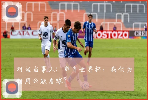 对话当事人:那年世界杯,我们为何用公款看球?