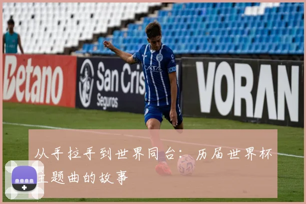 从手拉手到世界同台：历届世界杯主题曲的故事