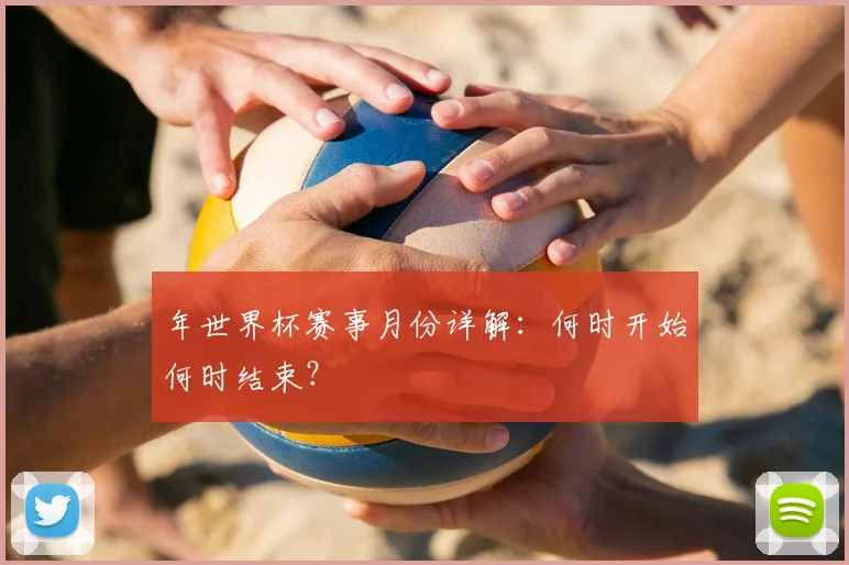 年世界杯赛事月份详解：何时开始何时结束？