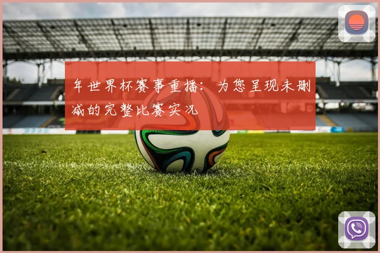 年世界杯赛事重播：为您呈现未删减的完整比赛实况