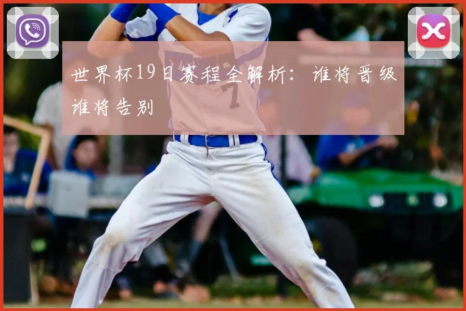 世界杯19日赛程全解析：谁将晋级谁将告别