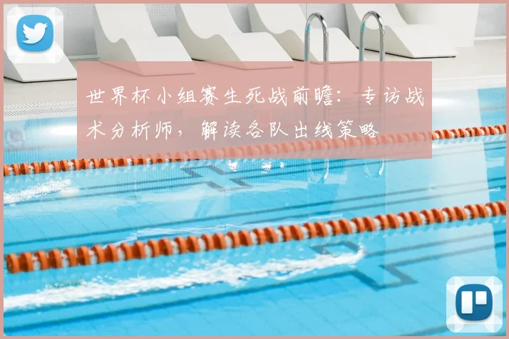 世界杯小组赛生死战前瞻：专访战术分析师，解读各队出线策略