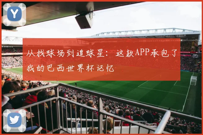 从找球场到追球星：这款APP承包了我的巴西世界杯记忆