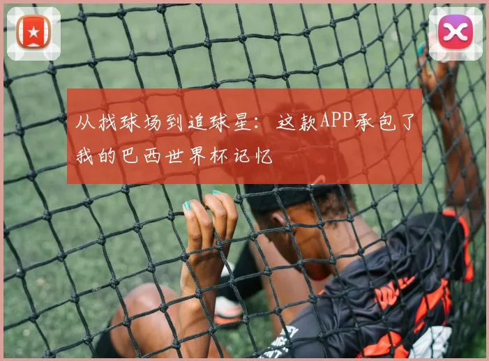 从找球场到追球星：这款APP承包了我的巴西世界杯记忆