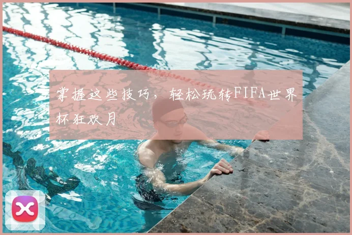 掌握这些技巧,轻松玩转FIFA世界杯狂欢月