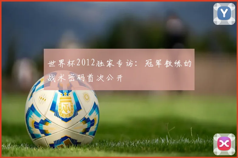 世界杯2012独家专访：冠军教练的战术密码首次公开