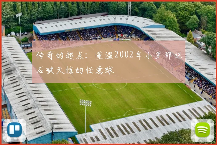 传奇的起点:重温2002年小罗那记石破天惊的任意球