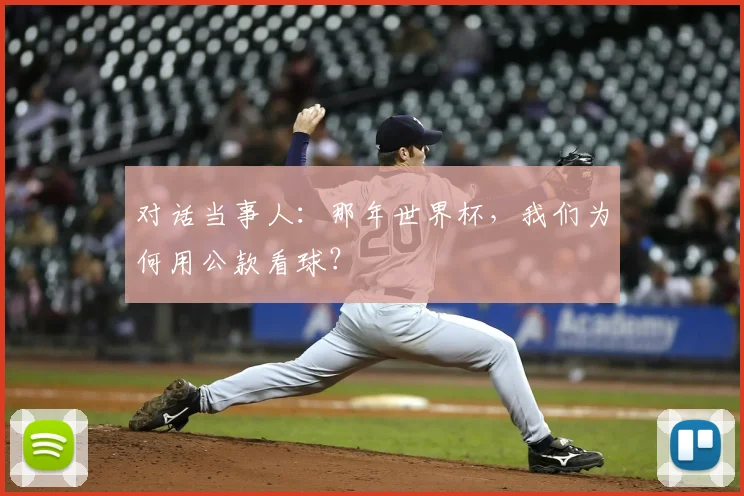 对话当事人:那年世界杯,我们为何用公款看球?