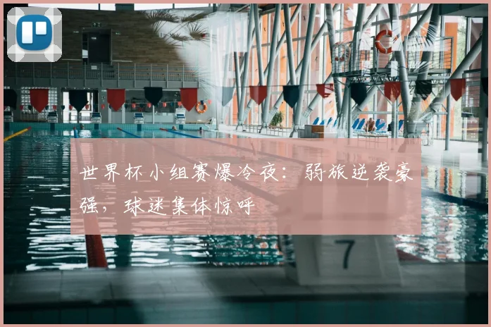 世界杯小组赛爆冷夜：弱旅逆袭豪强，球迷集体惊呼